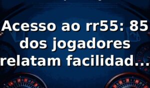 Acesso ao rr55: 85% dos jogadores relatam facilidade no login 📊