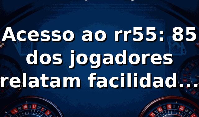 Acesso ao rr55: 85% dos jogadores relatam facilidade no login 📊 1 Acesso ao rr55: 85% dos jogadores relatam facilidade no login 📊